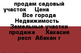 продам садовый участок  › Цена ­ 199 000 - Все города Недвижимость » Земельные участки продажа   . Хакасия респ.,Абакан г.